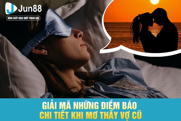Giải mã những điềm báo chi tiết khi mơ thấy vợ cũ