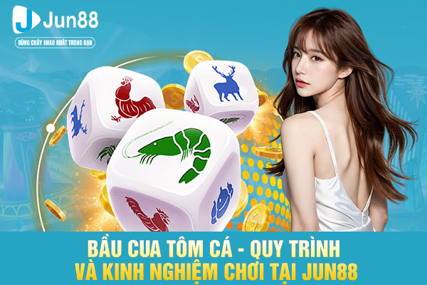 Bầu Cua Tôm Cá - Quy Trình Và Kinh Nghiệm Chơi Tại JUN88