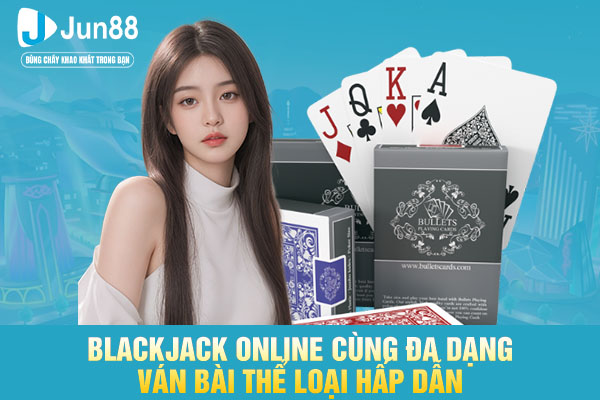 Blackjack online cùng đa dạng ván bài thể loại hấp dẫn