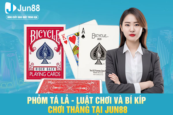 Phỏm Tá Lả - Luật Chơi Và Bí Kíp Chơi Thắng Tại JUN88