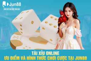 Tài Xỉu Online - Ưu Điểm Và Hình Thức Chơi Cược Tại JUN88