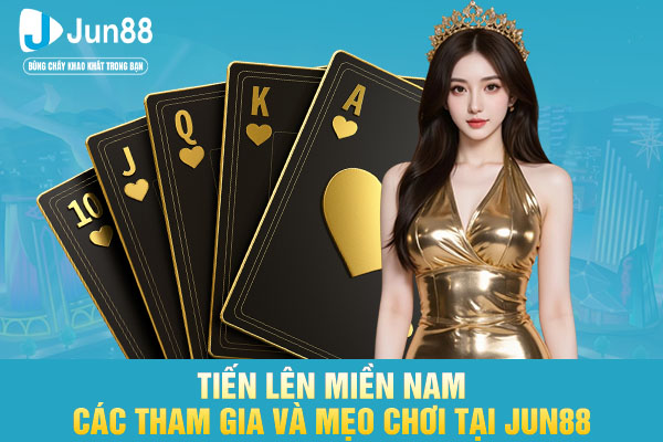 Tiến Lên Miền Nam - Các Tham Gia Và Mẹo Chơi Tại JUN88