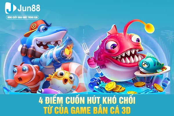 4 điểm cuốn hút khó chối từ của game Bắn Cá 3D