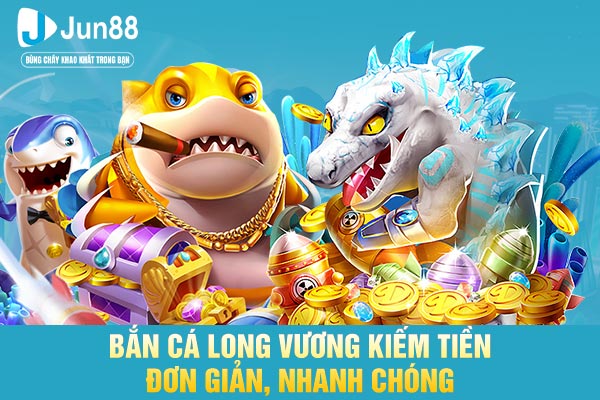 Bắn cá long vương kiếm tiền đơn giản, nhanh chóng