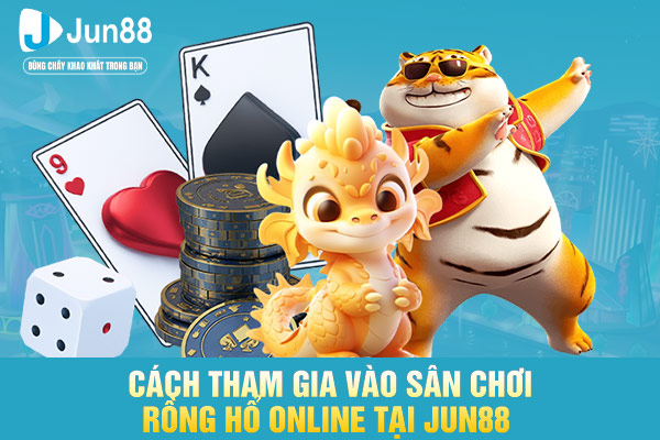 Cách tham gia vào sân chơi rồng hổ online tại JUN88