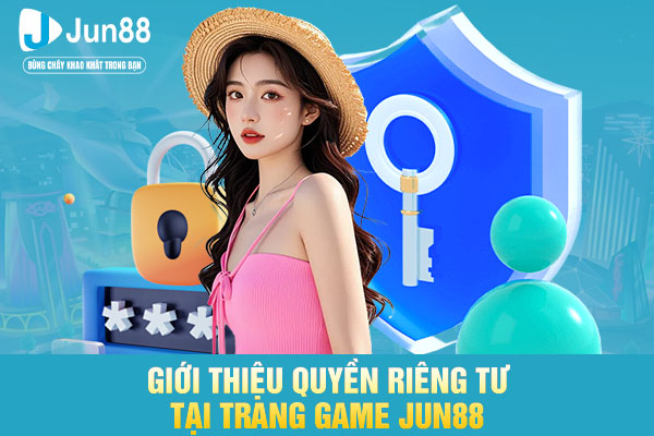 Giới thiệu quyền riêng tư tại trang game JUN88