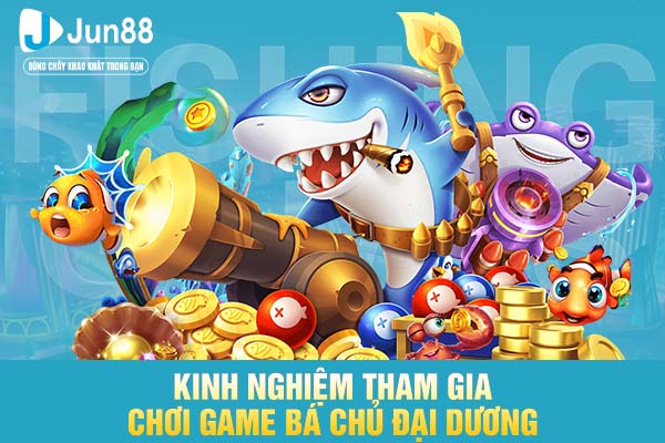 Kinh nghiệm tham gia chơi game Bá Chủ Đại Dương